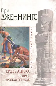 Кровь ацтека: Том 1: Тропой Предков / (В 2-х томах) (Исторический роман). Дженнингс Г. (Эксмо)