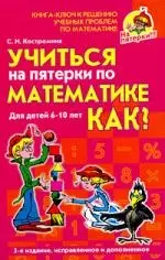 Учиться на пятерки по математике. Как? для детей 6-10 лет: Книга-ключ к решению учебных проблем по математике. 3 -е изд. — 2142058 — 1