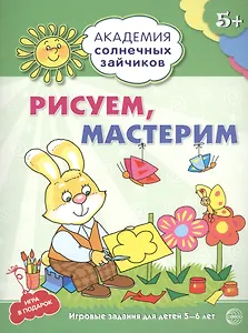 Академия солнечных зайчиков. 5-6 лет. РИСУЕМ, МАСТЕРИМ (Развивающие задания и игра) ФГОС ДО