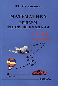 Сагателова Математика. Решаем текстовые задачи. 7-11 классы.(Илекса)