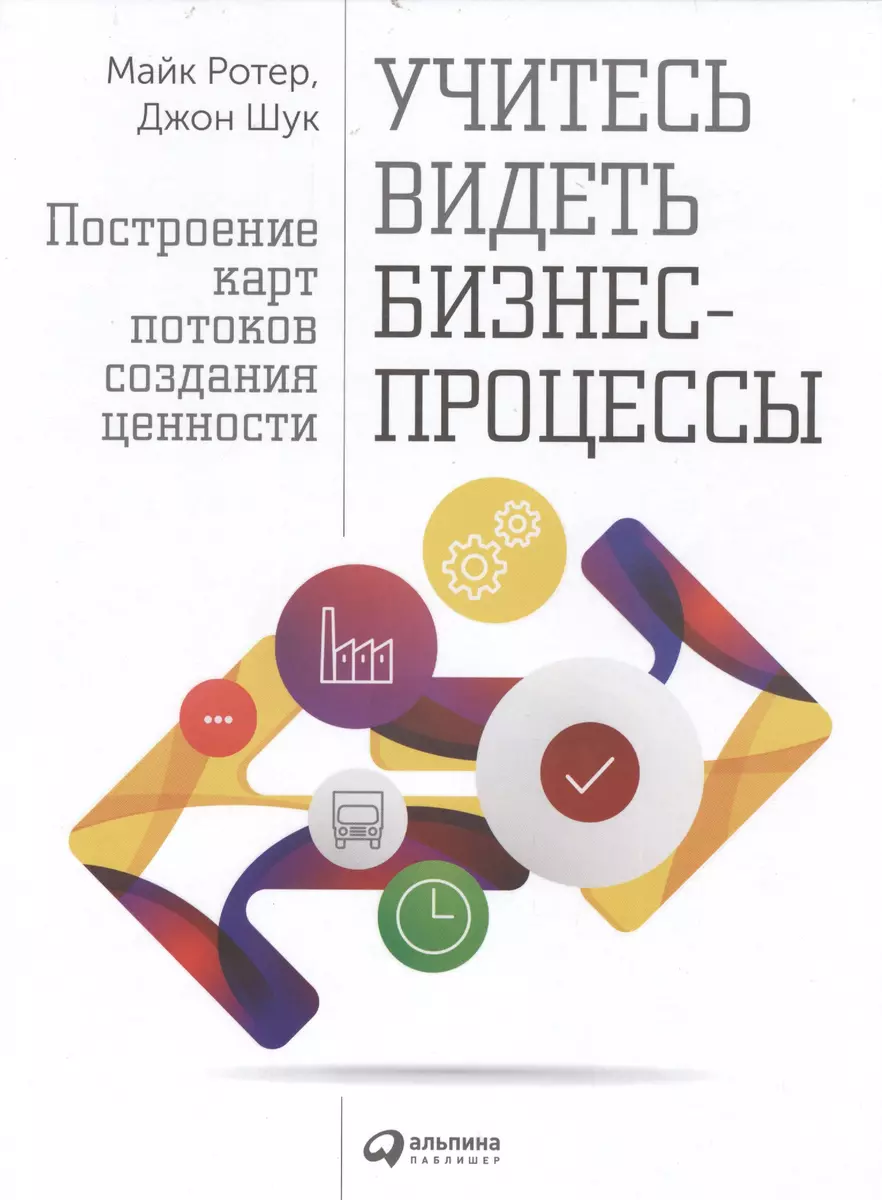 Учитесь видеть бизнес-процессы: Построение карт потоков создания ценности /  4-е изд. (Майкл Ротер, Джон Шук) - купить книгу с доставкой в  интернет-магазине «Читай-город». ISBN: 978-5-9614-7089-5
