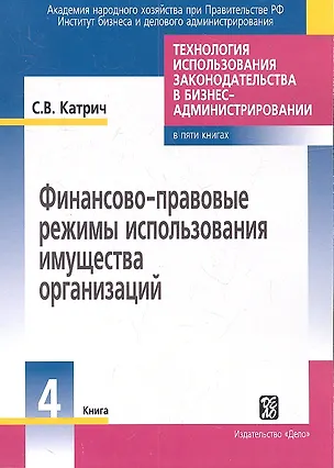 Книга Технология использования законодательства в бизнес-администрировании Книга 4: Финансово-правовые режимы использования имущества организации (Сергей Катрич)