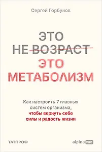 Это не возраст. Это метаболизм : Как настроить 7 главных систем организма, чтобы вернуть себе силы и радость жизни