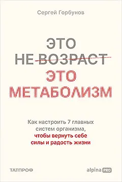 Книга Это не возраст. Это метаболизм : Как настроить 7 главных систем организма, чтобы вернуть себе силы и радость жизни (Сергей Горбунов) — 1