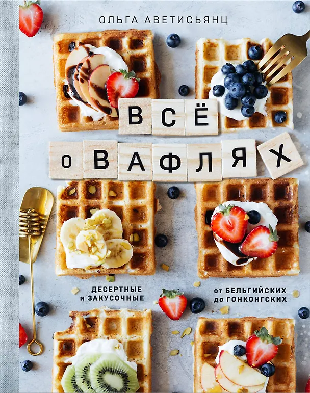 Книга Все о вафлях. Десертные и закусочные. От бельгийских до гонконгских (Ольга Аветисьянц) — 1
