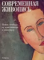 Современная живопись.В поисках свободы:от классицизма к авангарду — 1400864 — 1