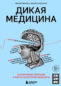 Дикая медицина. Шокирующие операции и факты из истории медицины
