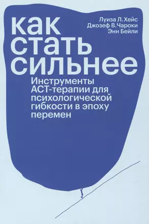 Как стать сильнее. Инструменты АСТ-терапии для психологической гибкости в эпоху перемен — 2996446 — 1