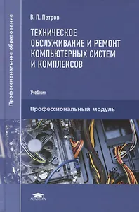 Техническое обслуживание и ремонт компьютерных систем и комплексов. Пофессиональный модуль. Учебник