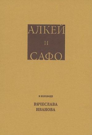 Алкей и Сафо: Собрание песен и лирических отрывков в переводе размерами подлинников Вячеслава Иванова со вступительным очерком его же — 2851340 — 1