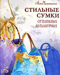 Книга Стильные сумки от пляжных до гламурных: Все виды изделий (Анна Чудновская) — 1