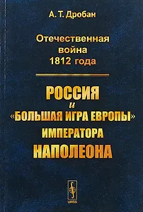 Отечественная война 1812 года Россия и большая игра Европы императора Наполеона (м) Дробан