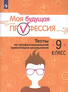 Моя будущая профессия. 9 кл. Тесты по профессиональной ориентации школьников