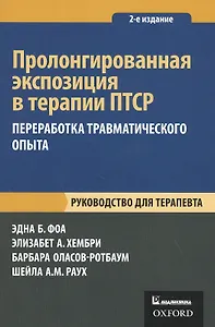 Пролонгированная экспозиция в терапии ПТСР: переработка травматического опыта. Руководство для терапевта.