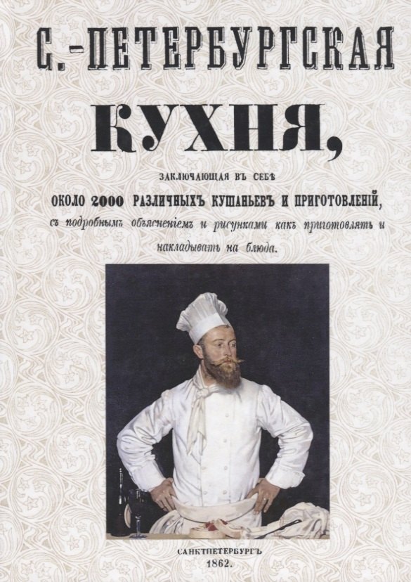 

Санкт-Петербургская кухня, заключающая в себе около 2000 различных кушаньев и приготовлений, с подробным объяснением и рисунками как приготовлять и накладывать блюда