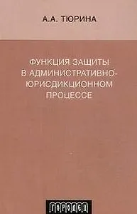 Функция защиты в административно-юрисдикционном процессе. Монография (мягк) Тюрина А.А. (Фотон-пресс медиа)