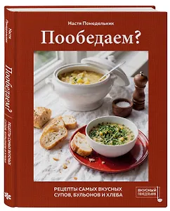 Пообедаем? Рецепты самых вкусных супов, бульонов и хлеба