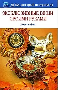Эксклюзивные вещи своими руками. Новые идеи (Дом который построил Я). Романова О.С. (Мир книги)