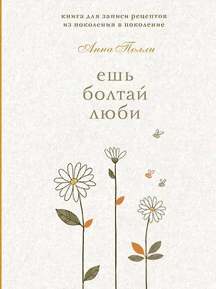 Ешь, болтай, люби. Книга для записи рецептов из поколения в поколение 3090097