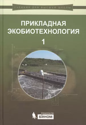 Прикладная экобиотехнология: учебное пособие. В 2 томах. Том 1. 2-е издание — 2611828 — 1