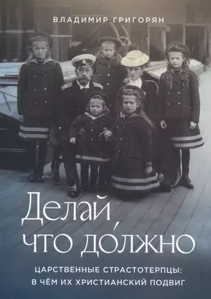 Делай, что должно. Царственные страстотерпцы: в чем их христианский подвиг — 2841341 — 1