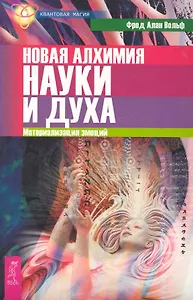 Новая алхимия науки и духа. Материализация эмоций.
