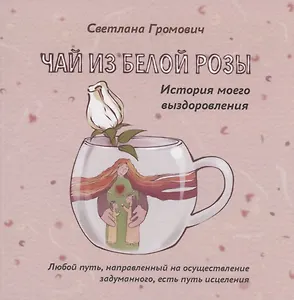 Чай из белой розы. История моего выздоровления