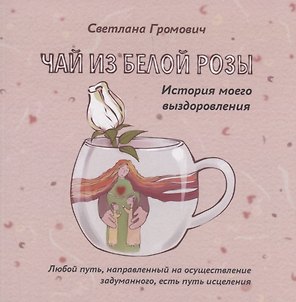 Чай из белой розы. История моего выздоровления