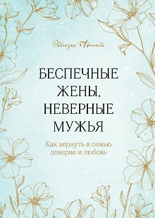 Беспечные жены, неверные мужья. Как вернуть в семью доверие и любовь