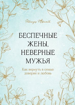 Беспечные жены, неверные мужья. Как вернуть в семью доверие и любовь