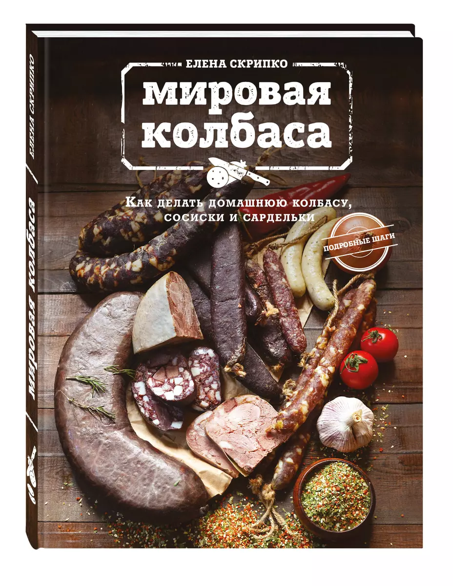 Мировая колбаса. Как делать домашнюю колбасу, сосиски и сардельки (Елена  Скрипко) - купить книгу с доставкой в интернет-магазине «Читай-город».  ISBN: 978-5-699-88540-4