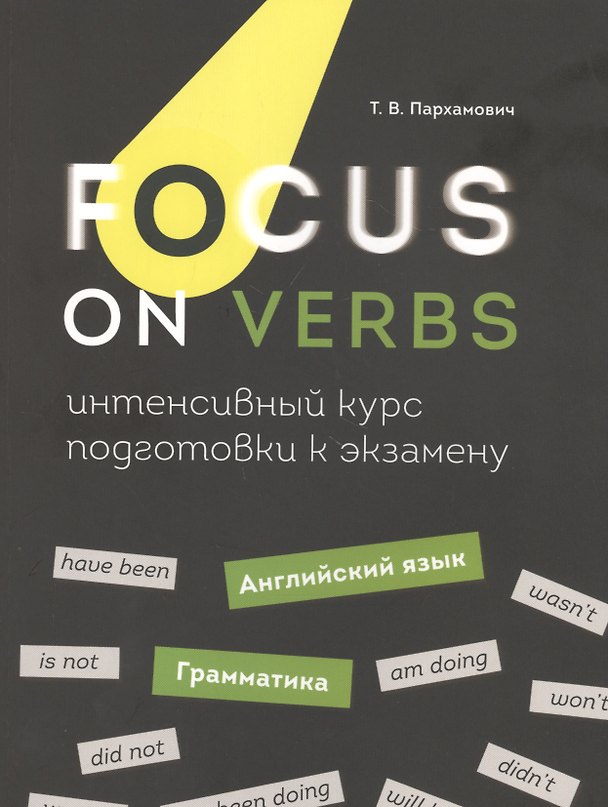 Книга Focus on Verbs: английский язык. Грамматика. Интенсивный курс подготовки к экзамену (Татьяна Пархамович) — 1