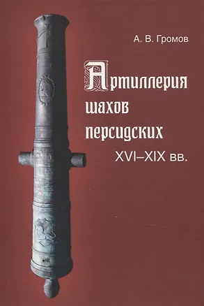 Книга Артиллерия шахов персидских. XVI-XIX веков (Андрей Громов)