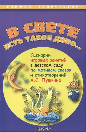 В свете есть такое диво... Сценарии игровых занятий в детском саду по мотивам сказок и стихотворений А.С. Пушкина — 2382274 — 1