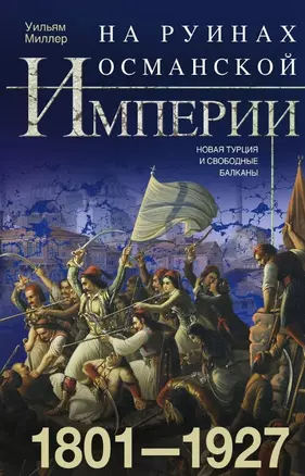 На руинах Османской империи. Новая Турция и свободные Балканы. 1801—1927 — 2816729 — 1