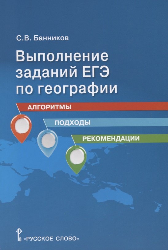 

Выполнение заданий ЕГЭ по географии: алгоритмы, подходы, рекомендации. Учебное пособие для 10-11 классов общеобразовательных организаций