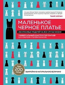 Маленькое черное платье. 200 красивых моделей на все случаи жизни. Универсальный конструктор платьев для новичков и профессионалов