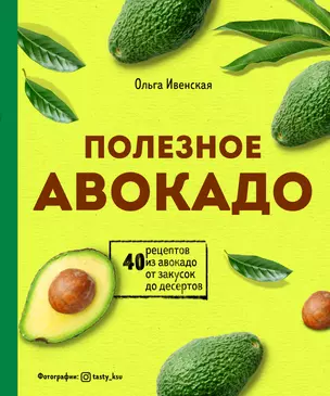 Полезное авокадо. 40 рецептов из авокадо от закусок до десертов — 2803796 — 1