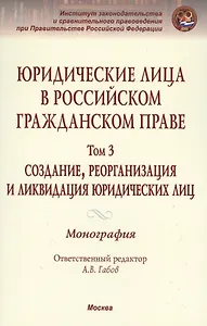 Юридические лица в российском гражданском праве. В 3-х т. Том 3.