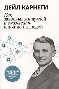 Как завоевывать друзей и оказывать влияние на людей: Обновленное издание для следующего поколения лидеров