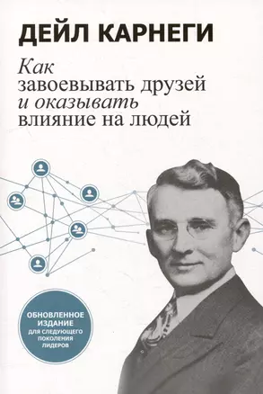 Как завоевывать друзей и оказывать влияние на людей: Обновленное издание для следующего поколения лидеров — 2977266 — 1