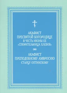 Акафист Пресвятой Богородице в честь иконы Ее "Спорительница хлебов", Акафист преподобному  Амвросию старцу Оптинскому