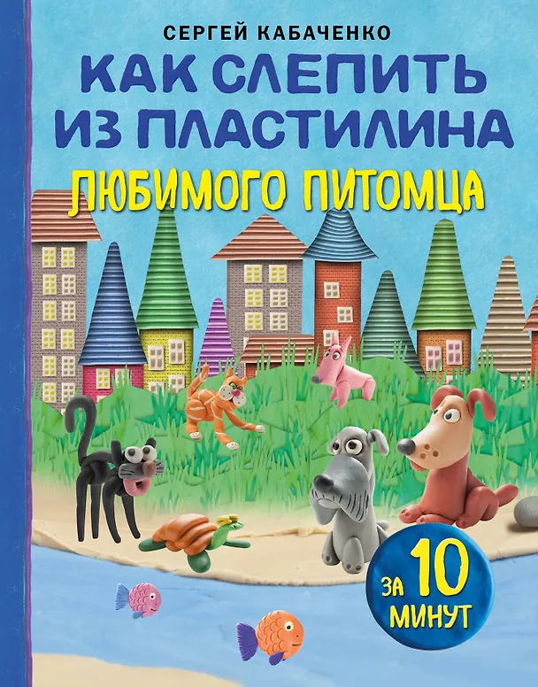 Книга Как слепить из пластилина любимого питомца за 10 минут (Сергей Кабаченко) — 1