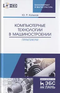 Компьютерные технологий в машиностроении. Практикум (+CD). Учебное пособие