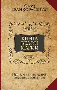 Книга Белой магии. Привлечение денег, везения, влияния
