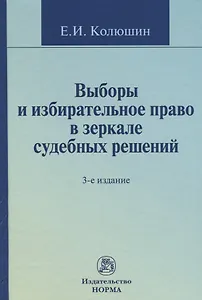Выборы и избирательное право в зеркале судебных решений: Монография - 2-e изд. перераб. и доп.