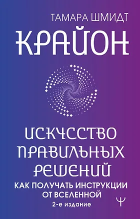 Книга Крайон. Искусство правильных решений. Как получать инструкции от Вселенной. 2-е издание (Тамара Шмидт)
