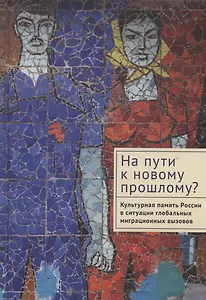 На пути к новому прошлому? Культурная память России в ситуации глобальных миграционных вызовов: монография