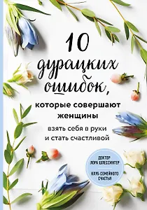 10 дурацких ошибок, которые совершают женщины. Взять себя в руки и стать счастливой