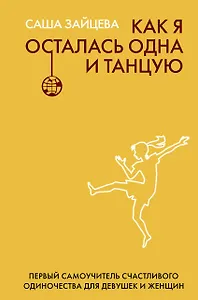 Как я осталась одна и танцую: самоучитель по счастливому одиночеству для девушек и женщин